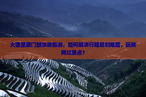 大理到厦门鼓浪屿旅游
