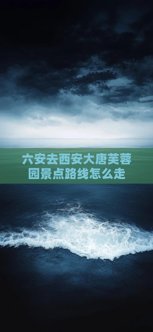 六安去西安大唐芙蓉园景点路线怎么走