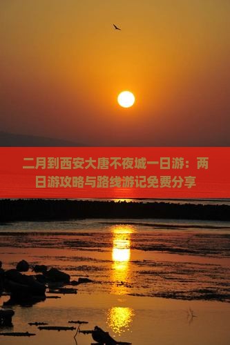 二月到西安大唐不夜城一日游：两日游攻略与路线游记免费分享
