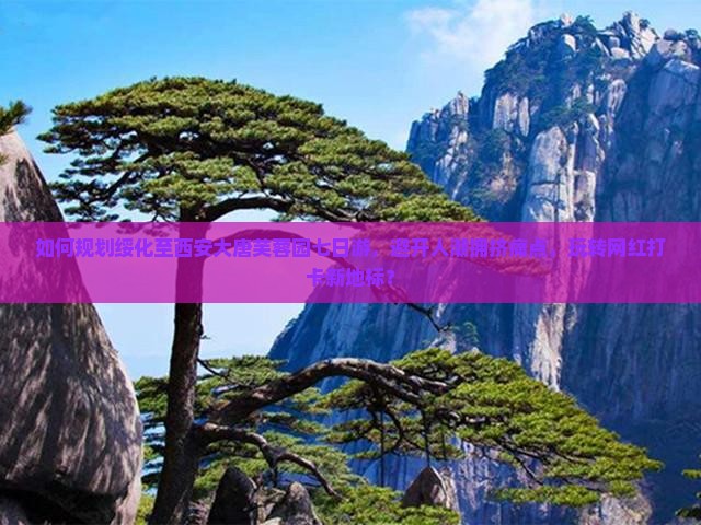 如何规划绥化至西安大唐芙蓉园七日游，避开人潮拥挤痛点，玩转网红打卡新地标？