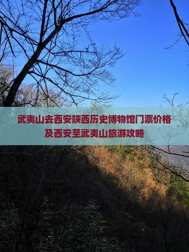武夷山去西安陕西历史博物馆门票价格及西安至武夷山旅游攻略