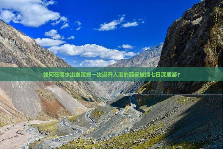 如何在丽水出发策划一次避开人潮的西安城墙七日深度游？
