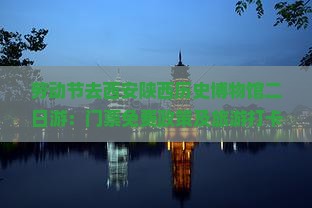 劳动节去西安陕西历史博物馆二日游：门票免费政策及旅游打卡攻略