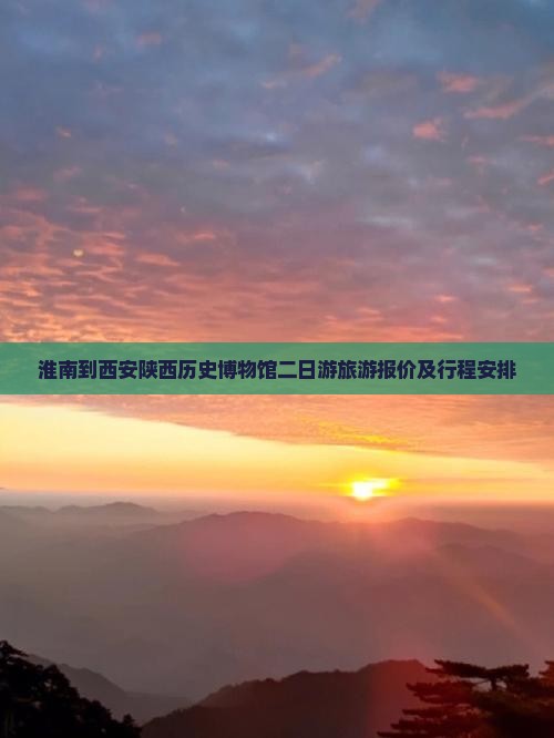 淮南到西安陕西历史博物馆二日游旅游报价及行程安排