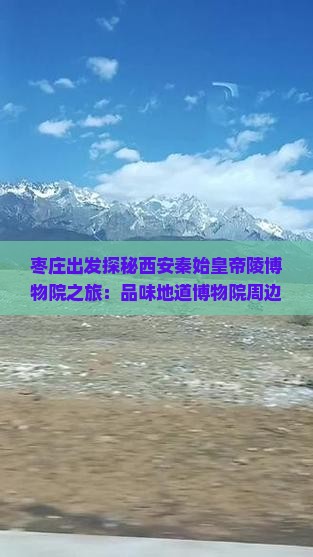枣庄出发探秘西安秦始皇帝陵博物院之旅：品味地道博物院周边小吃