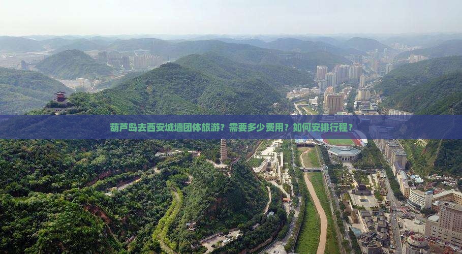 葫芦岛去西安城墙团体旅游？需要多少费用？如何安排行程？