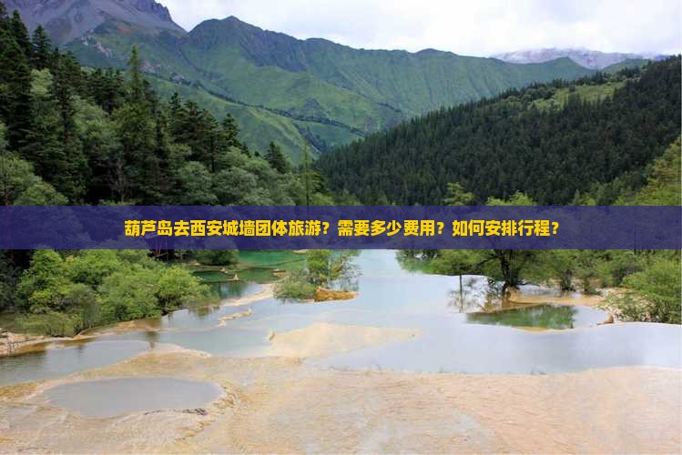 葫芦岛去西安城墙团体旅游？需要多少费用？如何安排行程？