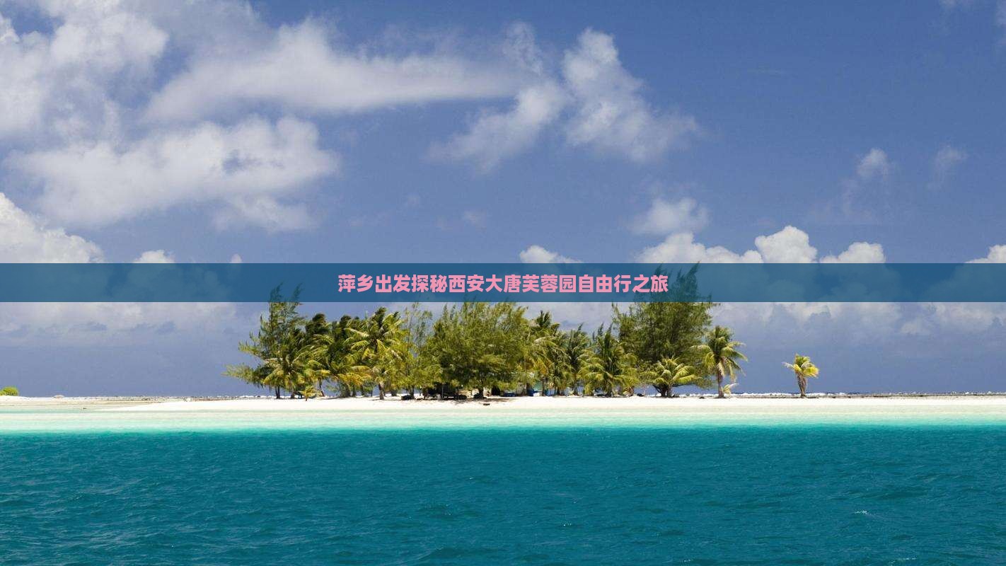 萍乡出发探秘西安大唐芙蓉园自由行之旅