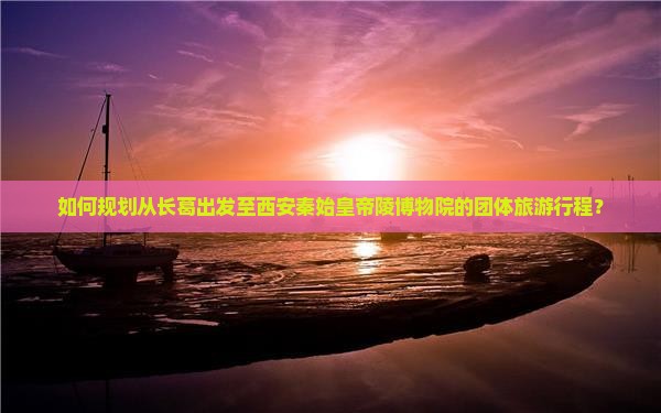 如何规划从长葛出发至西安秦始皇帝陵博物院的团体旅游行程？