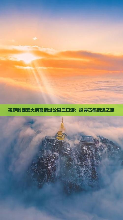 拉萨到西安大明宫遗址公园三日游：探寻古都遗迹之旅
