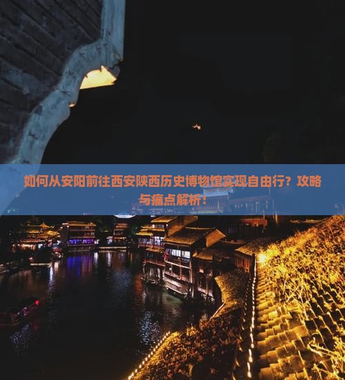 如何从安阳前往西安陕西历史博物馆实现自由行？攻略与痛点解析！