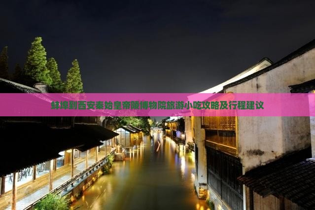 蚌埠到西安秦始皇帝陵博物院旅游小吃攻略及行程建议