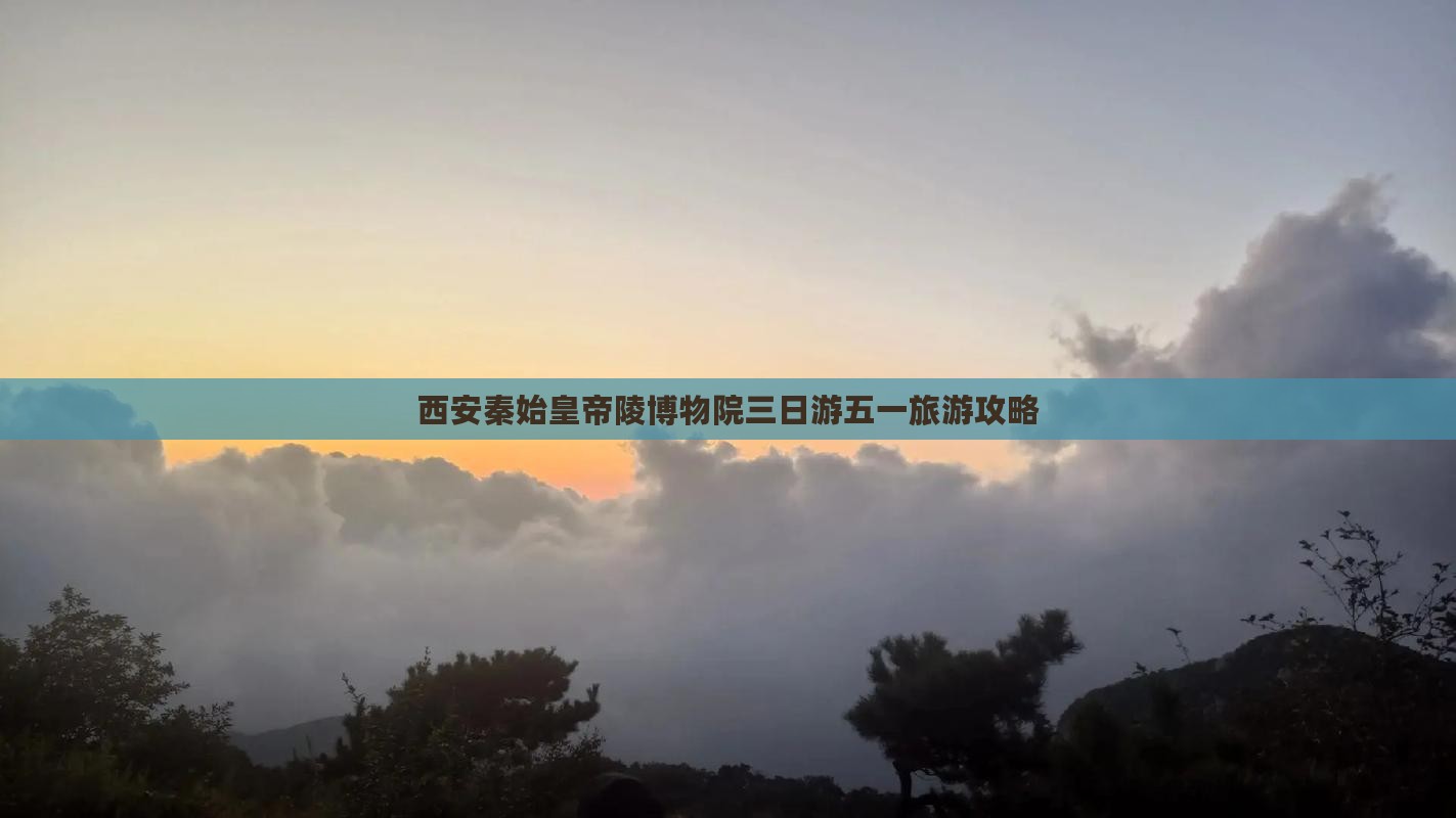 西安秦始皇帝陵博物院三日游五一旅游攻略