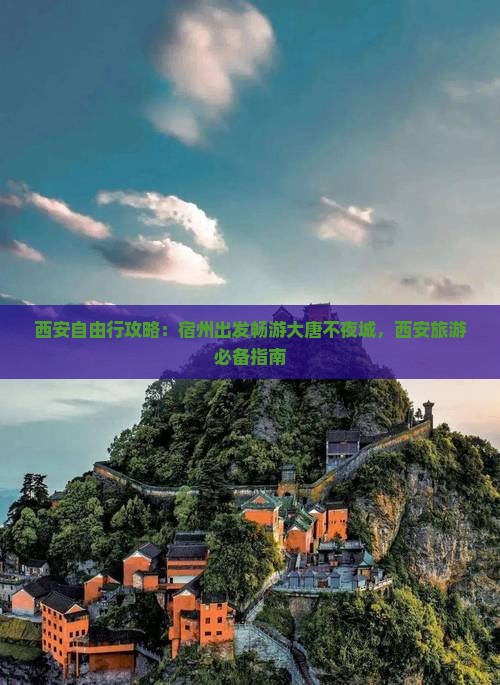 西安自由行攻略：宿州出发畅游大唐不夜城，西安旅游必备指南