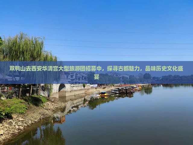 双鸭山去西安华清宫大型旅游团招募中，探寻古都魅力，品味历史文化盛宴