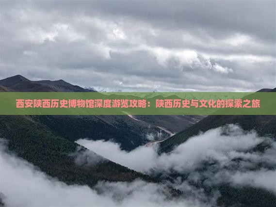 西安陕西历史博物馆深度游览攻略：陕西历史与文化的探索之旅