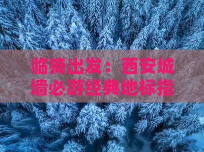 临猗出发：西安城墙必游经典地标指南