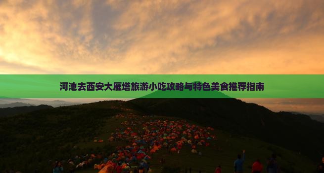 河池去西安大雁塔旅游小吃攻略与特色美食推荐指南