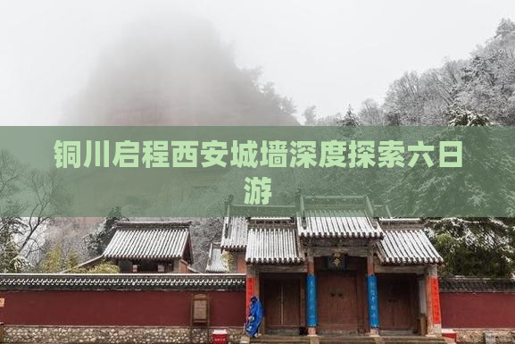 铜川启程西安城墙深度探索六日游