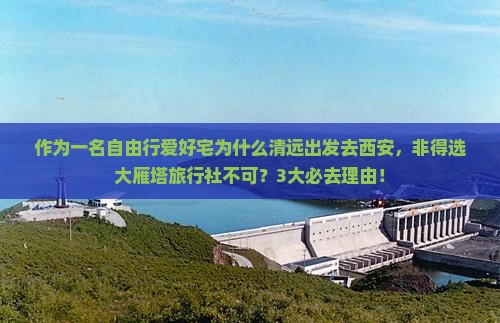 作为一名自由行爱好宅为什么清远出发去西安，非得选大雁塔旅行社不可？3大必去理由！