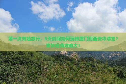 第一次带娃旅行，5天时间如何玩转厦门到西安华清宫？家长视角攻略大！