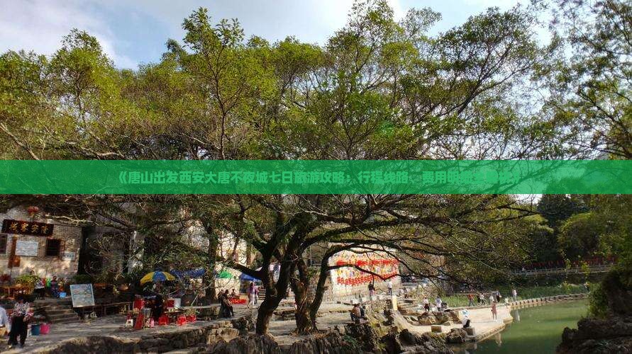 《唐山出发西安大唐不夜城七日旅游攻略：行程线路、费用明细全解析》