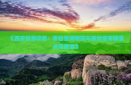 《西安旅游攻略：秦始皇博物院与秦始皇帝陵景点深度游》