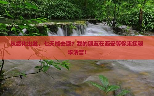 从绥化出发，七天能去哪？我的朋友在西安等你来探秘华清宫！
