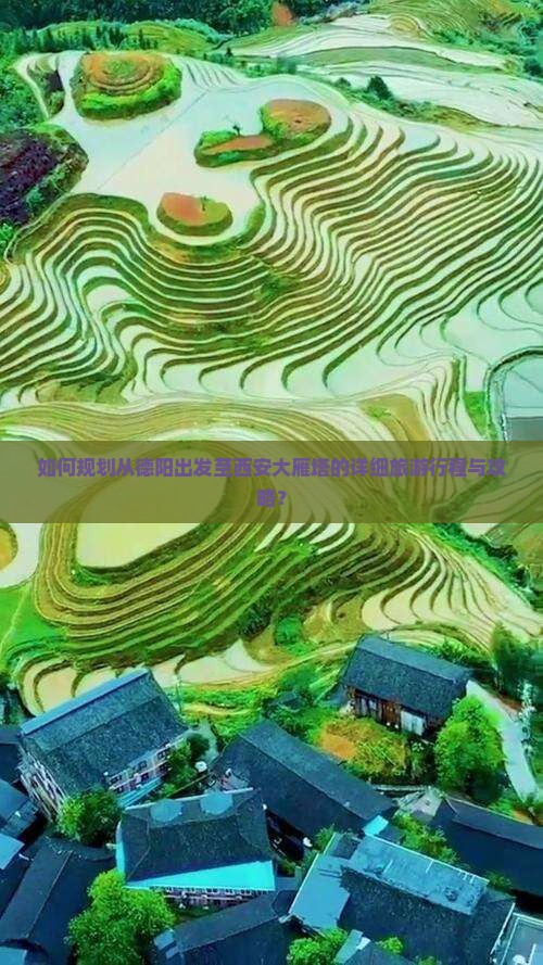 如何规划从德阳出发至西安大雁塔的详细旅游行程与攻略？