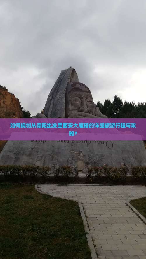 如何规划从德阳出发至西安大雁塔的详细旅游行程与攻略？
