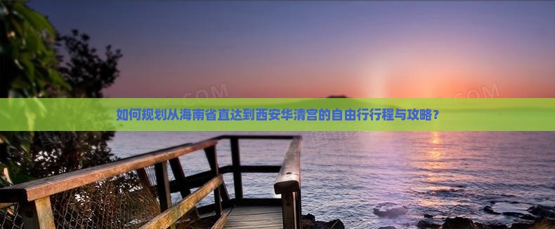 如何规划从海南省直达到西安华清宫的自由行行程与攻略？