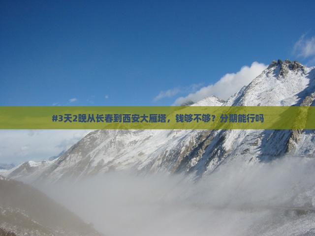 #3天2晚从长春到西安大雁塔，钱够不够？分期能行吗