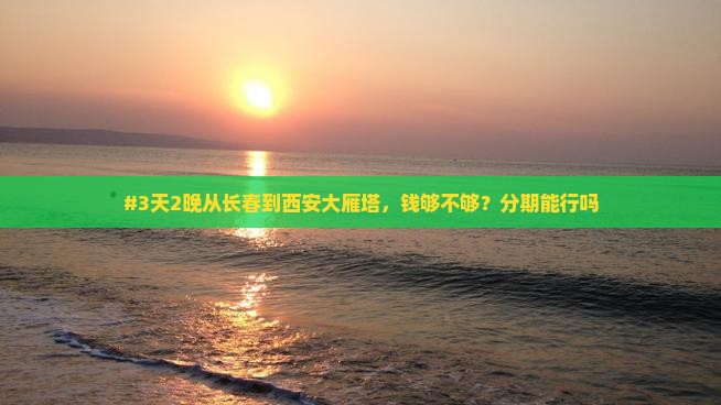 #3天2晚从长春到西安大雁塔，钱够不够？分期能行吗