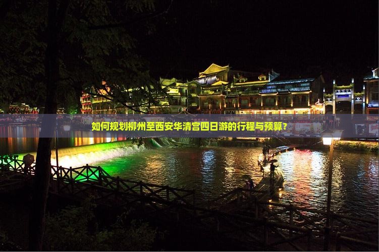 如何规划柳州至西安华清宫四日游的行程与预算？