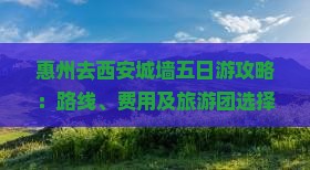 惠州去西安城墙五日游攻略：路线、费用及旅游团选择