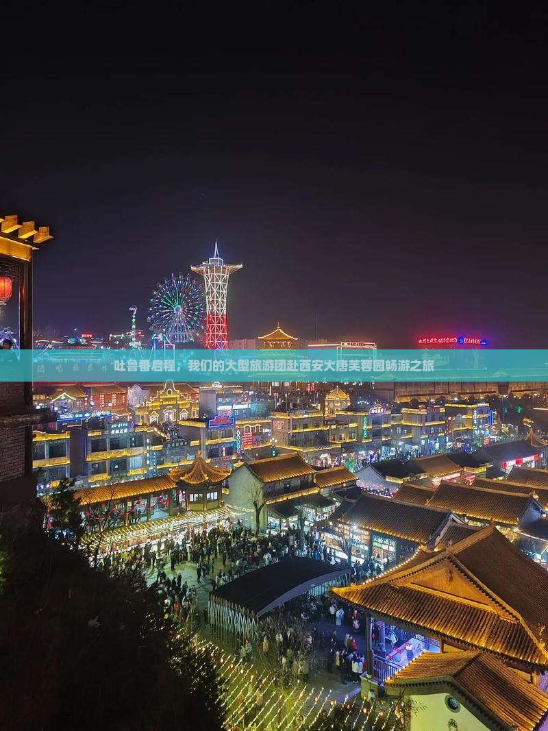 吐鲁番启程，我们的大型旅游团赴西安大唐芙蓉园畅游之旅