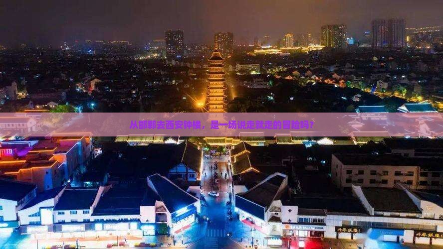 从邯郸去西安钟楼，是一场说走就走的冒险吗？