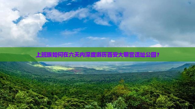 上班族如何在六天内深度游历西安大明宫遗址公园？