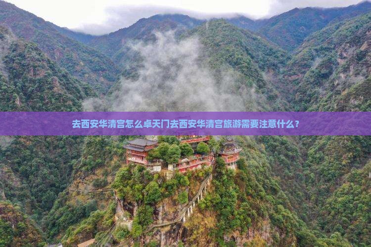去西安华清宫怎么卓天门去西安华清宫旅游需要注意什么？