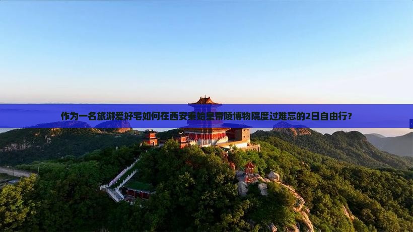 作为一名旅游爱好宅如何在西安秦始皇帝陵博物院度过难忘的2日自由行？