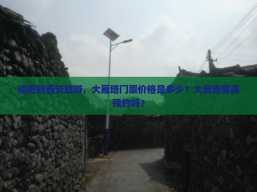 德阳到西安旅游，大雁塔门票价格是多少？大雁塔需要预约吗？