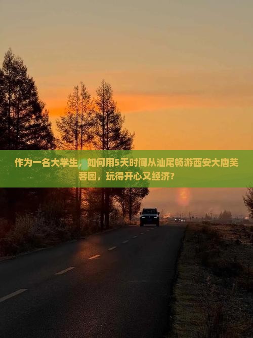 作为一名大学生，如何用5天时间从汕尾畅游西安大唐芙蓉园，玩得开心又经济？