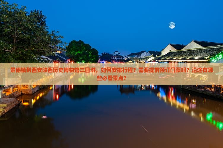 景德镇到西安陕西历史博物馆三日游，如何安排行程？需要提前预订门票吗？沿途有哪些必看景点？
