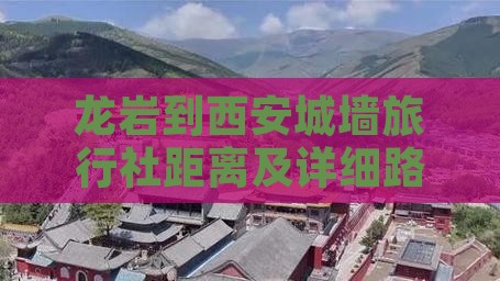 龙岩到西安城墙旅行社距离及详细路线指南