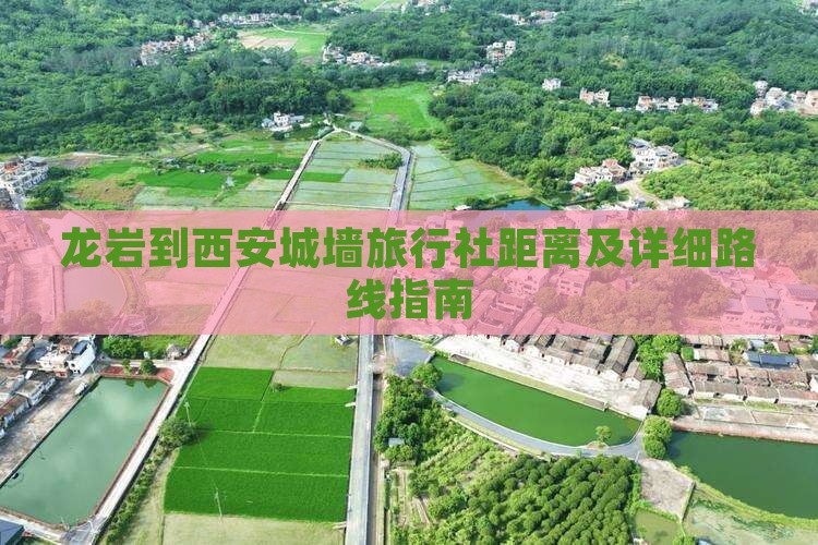龙岩到西安城墙旅行社距离及详细路线指南