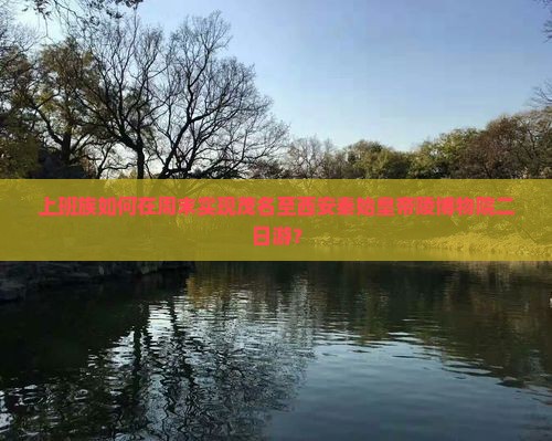 上班族如何在周末实现茂名至西安秦始皇帝陵博物院二日游？