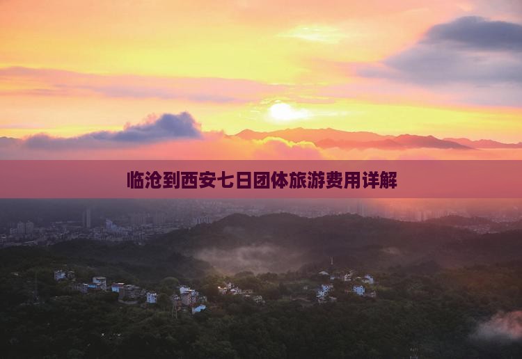 临沧到西安七日团体旅游费用详解