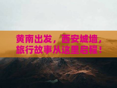 黄南出发，西安城墙，旅行故事从这里启程！