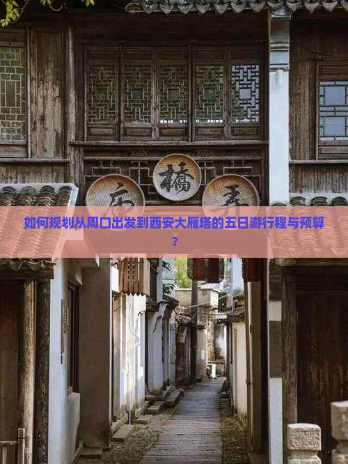 如何规划从周口出发到西安大雁塔的五日游行程与预算？
