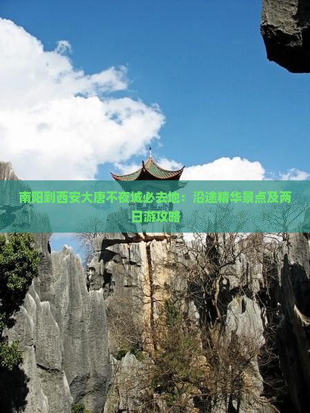 南阳到西安大唐不夜城必去地：沿途精华景点及两日游攻略